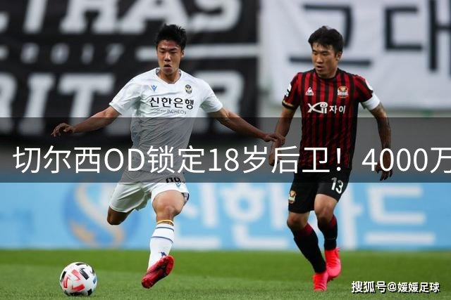 切尔西OD锁定18岁后卫！4000万镑签下亚特兰大新星，口头协议达成